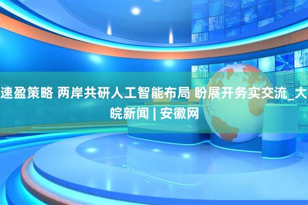 速盈策略 两岸共研人工智能布局 盼展开务实交流_大皖新闻 | 安徽网