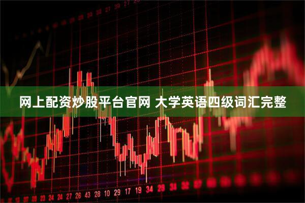 网上配资炒股平台官网 大学英语四级词汇完整